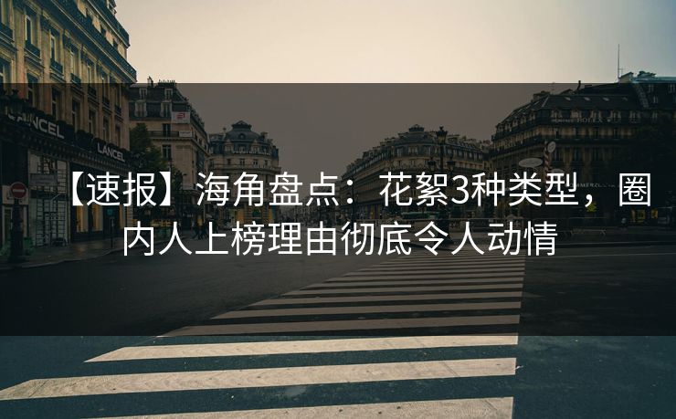 【速报】海角盘点：花絮3种类型，圈内人上榜理由彻底令人动情