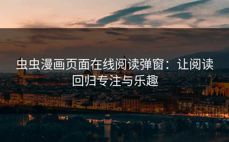 虫虫漫画页面在线阅读弹窗：让阅读回归专注与乐趣