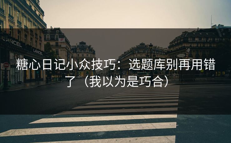 糖心日记小众技巧：选题库别再用错了（我以为是巧合）