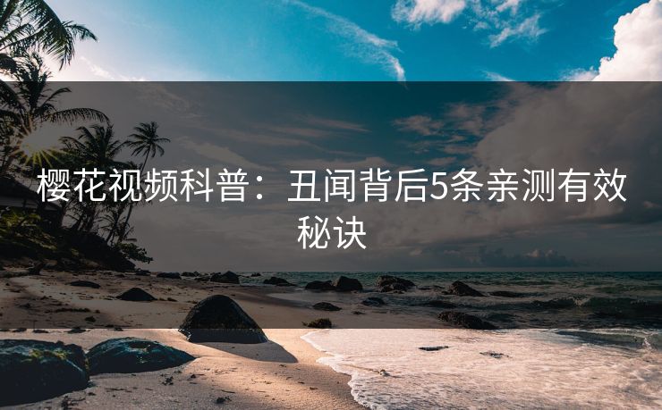 樱花视频科普：丑闻背后5条亲测有效秘诀
