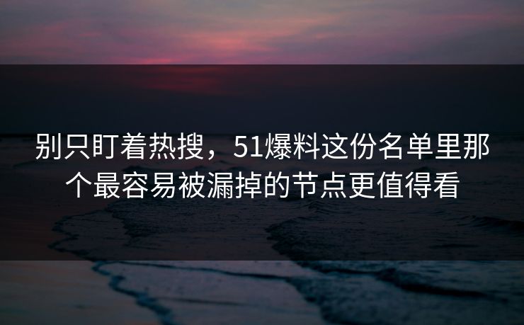 别只盯着热搜,51爆料这份名单里那个最容易被漏掉的节点更值得看 别只盯着热搜,51爆料这份名单里那个最容易被漏掉的节点更值得看